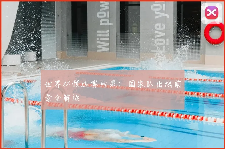世界杯预选赛结果：国家队出线前景全解读