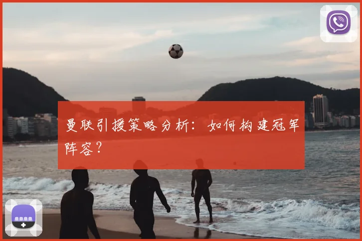曼联引援策略分析：如何构建冠军阵容？