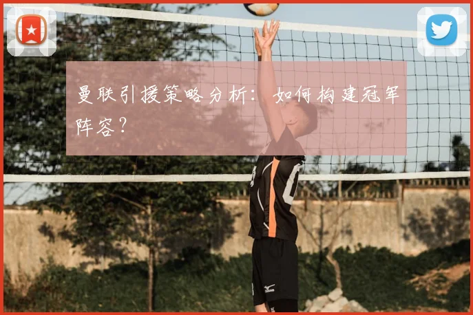曼联引援策略分析：如何构建冠军阵容？