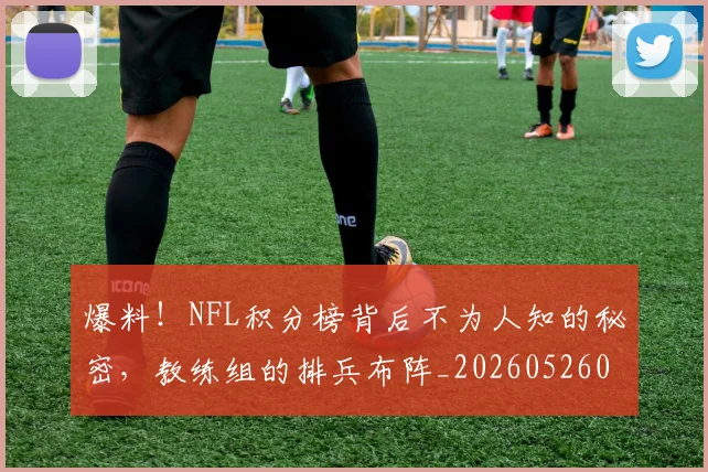 爆料！NFL积分榜背后不为人知的秘密，教练组的排兵布阵_20260526085432