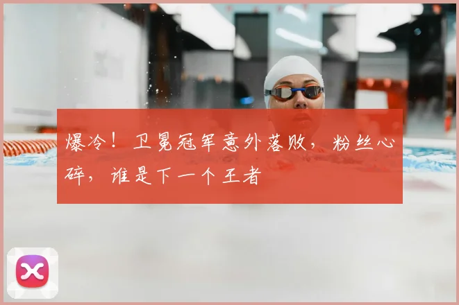 爆冷！卫冕冠军意外落败，粉丝心碎，谁是下一个王者