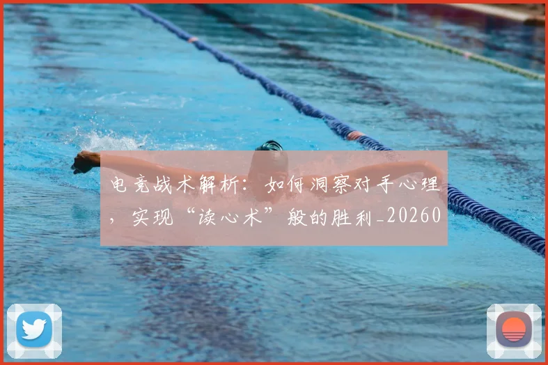电竞战术解析:如何洞察对手心理,实现“读心术”般的胜利_20260526085830