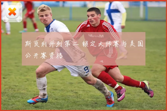 斯莫利并列第二 锁定大师赛与美国公开赛资格