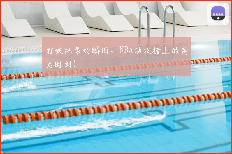 打破纪录的瞬间，NBA助攻榜上的高光时刻！