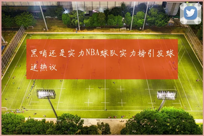 黑哨还是实力NBA球队实力榜引发球迷热议
