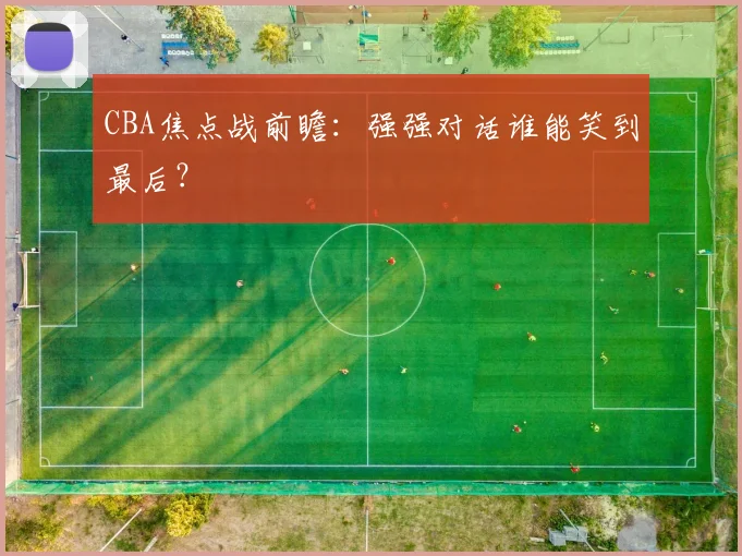 CBA焦点战前瞻：强强对话谁能笑到最后？