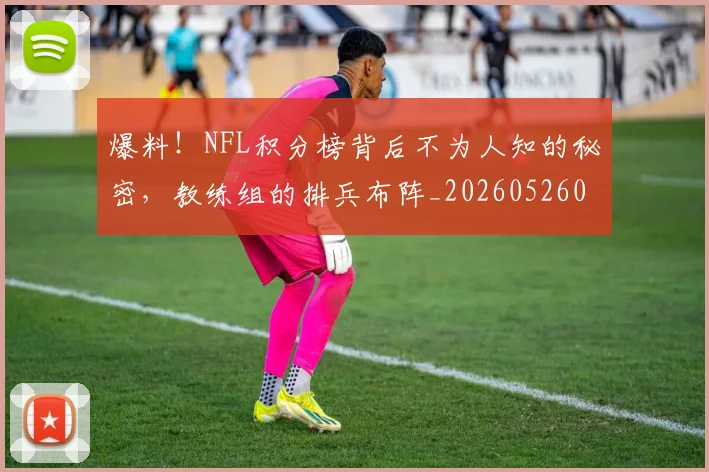 爆料!NFL积分榜背后不为人知的秘密,教练组的排兵布阵_20260526085432