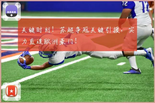 关键时刻！苏超争冠关键引援，实力直追欧洲豪门！