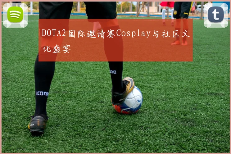 DOTA2国际邀请赛Cosplay与社区文化盛宴