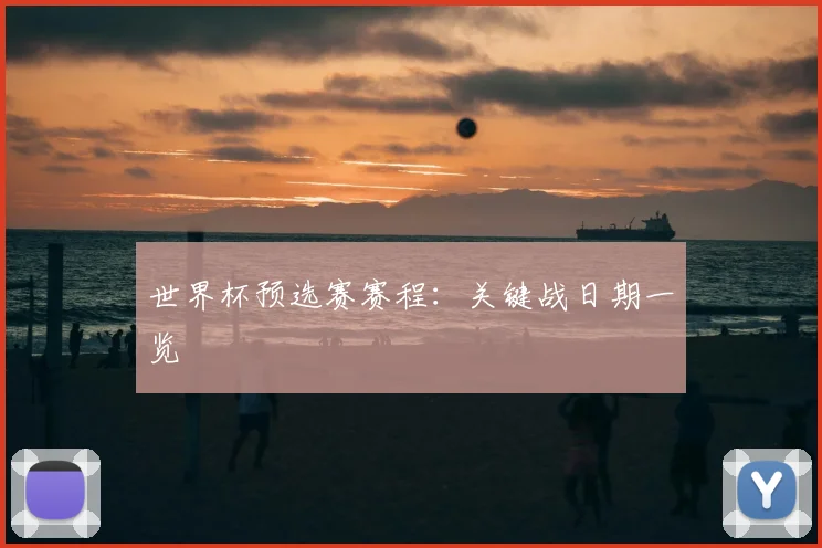 世界杯预选赛赛程:关键战日期一览