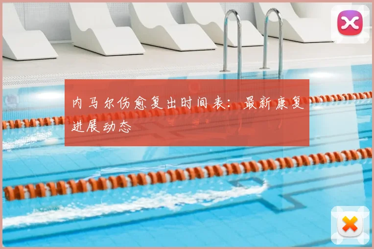 内马尔伤愈复出时间表：最新康复进展动态