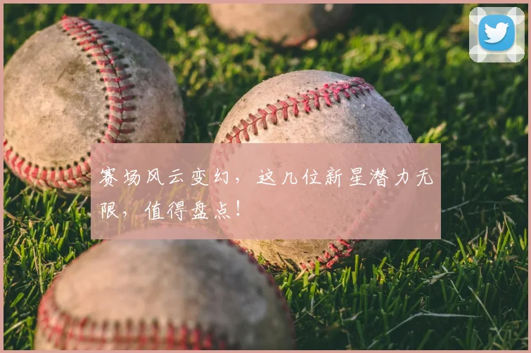 赛场风云变幻,这几位新星潜力无限,值得盘点!