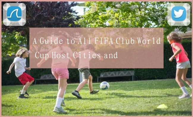 A Guide to All FIFA Club World Cup Host Cities and