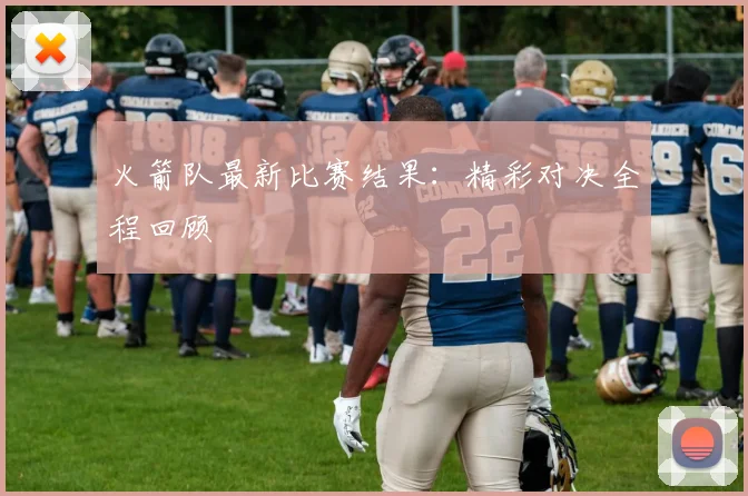 火箭队最新比赛结果：精彩对决全程回顾