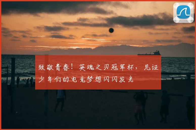 致敬青春！英魂之刃冠军杯，见证少年们的电竞梦想闪闪发光