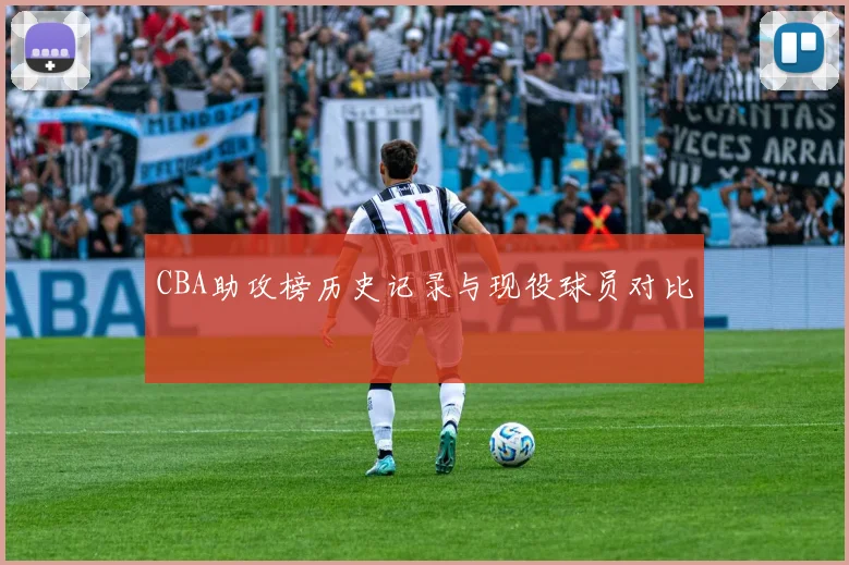 CBA助攻榜历史记录与现役球员对比