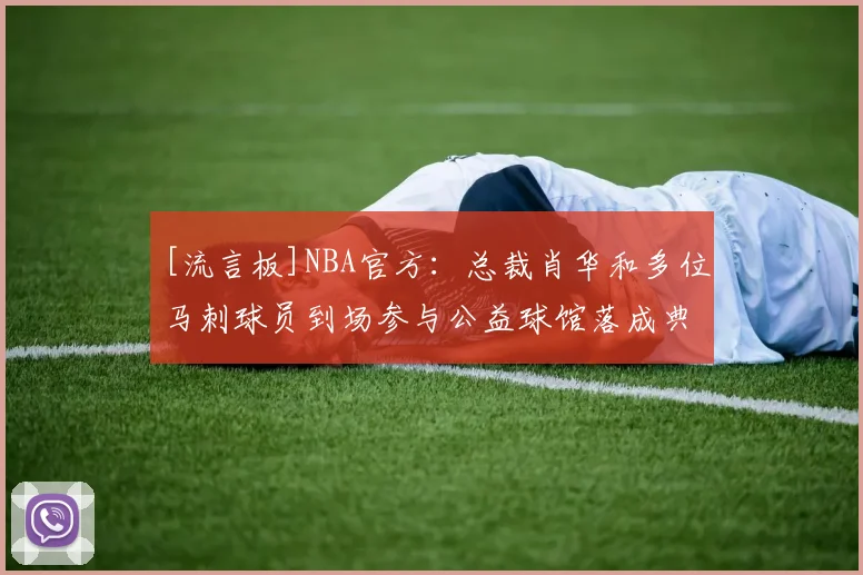 [流言板]NBA官方：总裁肖华和多位马刺球员到场参与公益球馆落成典礼