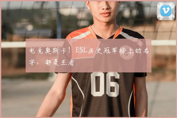 电竞奥斯卡！ESL历史冠军榜上的名字，都是王者