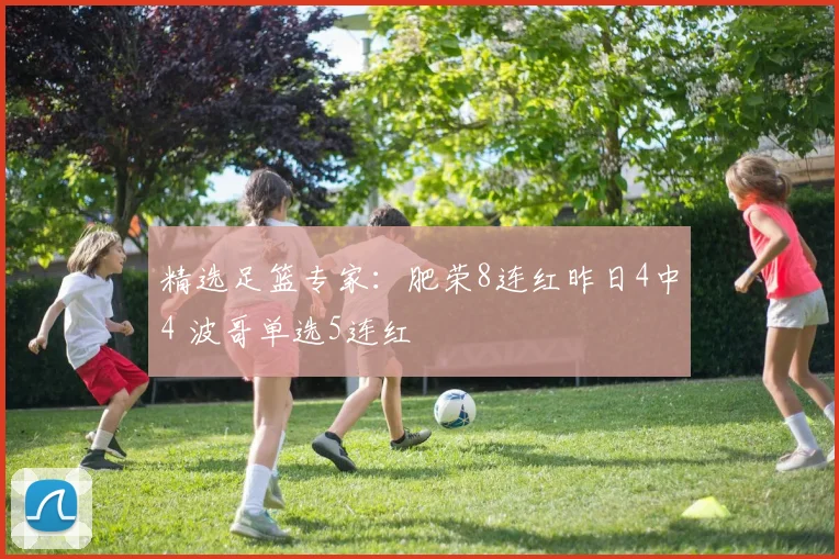 精选足篮专家:肥荣8连红昨日4中4 波哥单选5连红