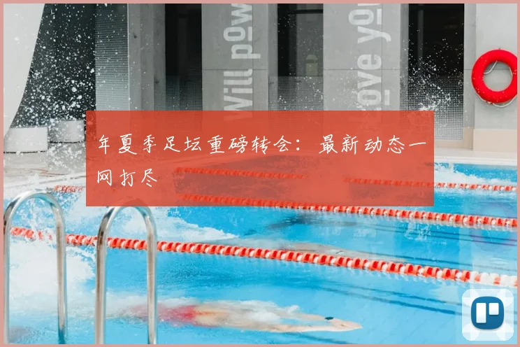 年夏季足坛重磅转会：最新动态一网打尽