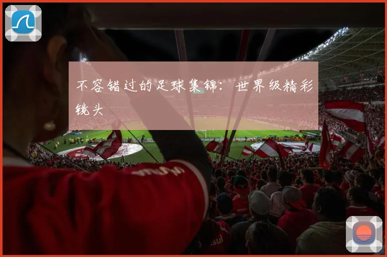 不容错过的足球集锦：世界级精彩镜头