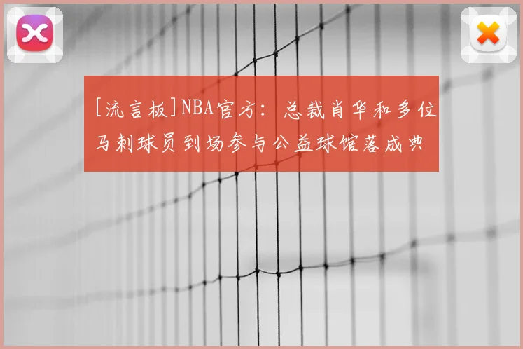 [流言板]NBA官方：总裁肖华和多位马刺球员到场参与公益球馆落成典礼