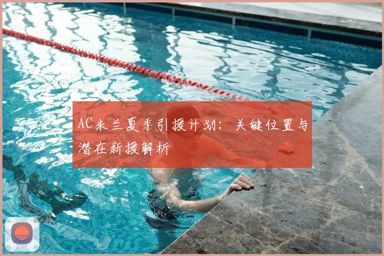 AC米兰夏季引援计划:关键位置与潜在新援解析