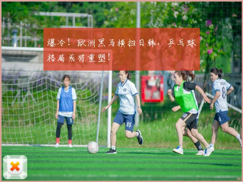 爆冷！欧洲黑马横扫日韩，乒乓球格局或将重塑！