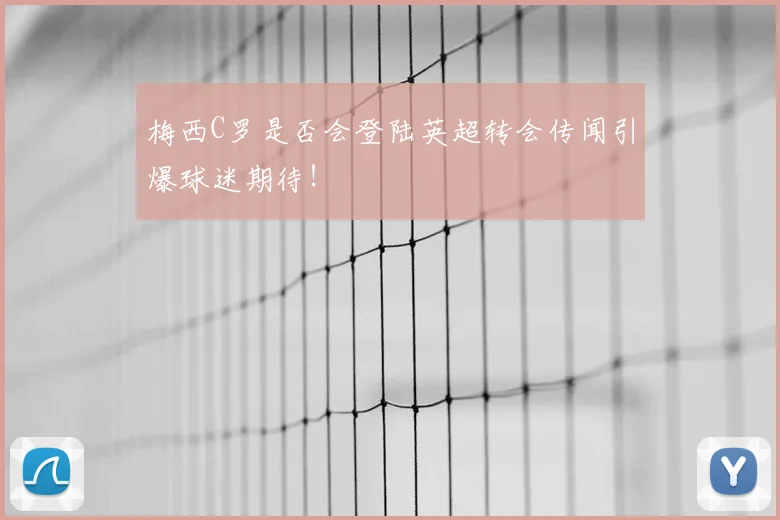 梅西C罗是否会登陆英超转会传闻引爆球迷期待！