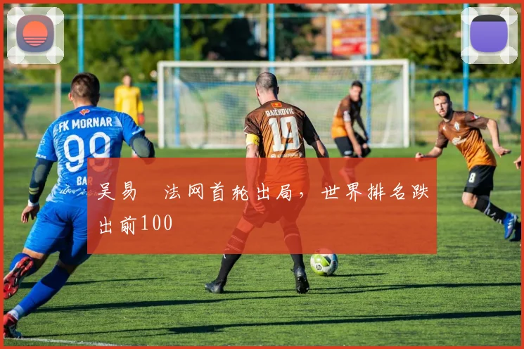 吴易昺法网首轮出局，世界排名跌出前100