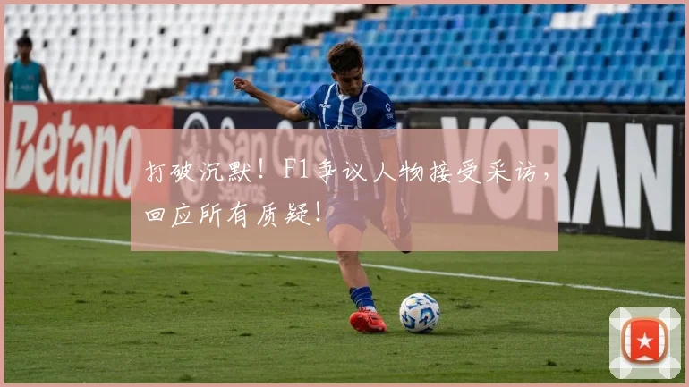 打破沉默！F1争议人物接受采访，回应所有质疑！