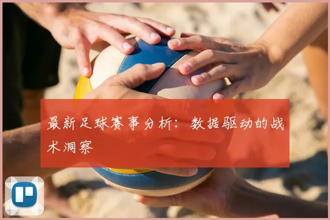 最新足球赛事分析:数据驱动的战术洞察