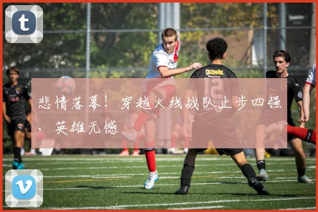 悲情落幕!穿越火线战队止步四强,英雄无憾
