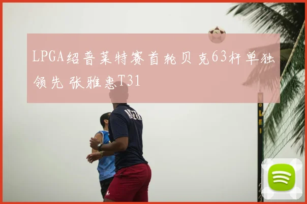 LPGA绍普莱特赛首轮贝克63杆单独领先 张雅惠T31