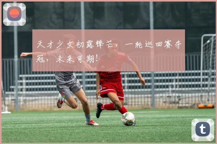 天才少女初露锋芒，一轮巡回赛夺冠，未来可期！