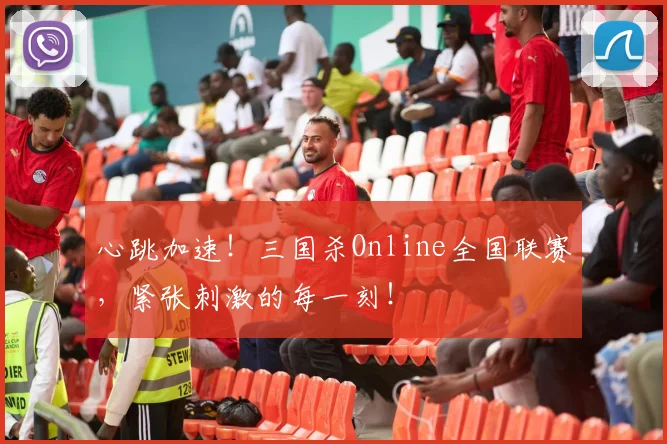 心跳加速！三国杀Online全国联赛，紧张刺激的每一刻！