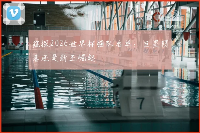 窥探2026世界杯强队名单，巨星陨落还是新王崛起