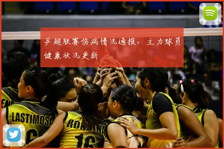乒超联赛伤病情况通报，主力球员健康状况更新