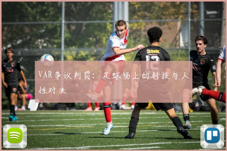 VAR争议判罚:足球场上的科技与人性对决