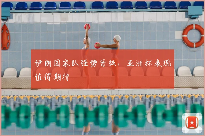 伊朗国家队强势晋级，亚洲杯表现值得期待