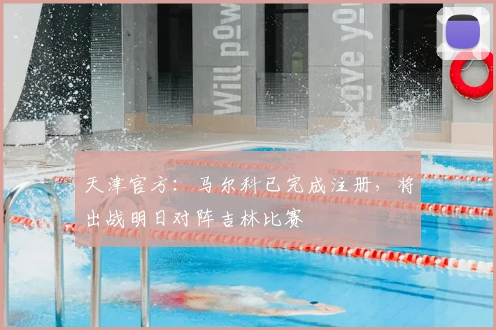 天津官方：马尔科已完成注册，将出战明日对阵吉林比赛