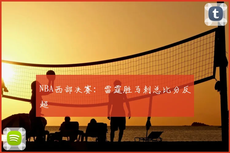 NBA西部决赛：雷霆胜马刺总比分反超