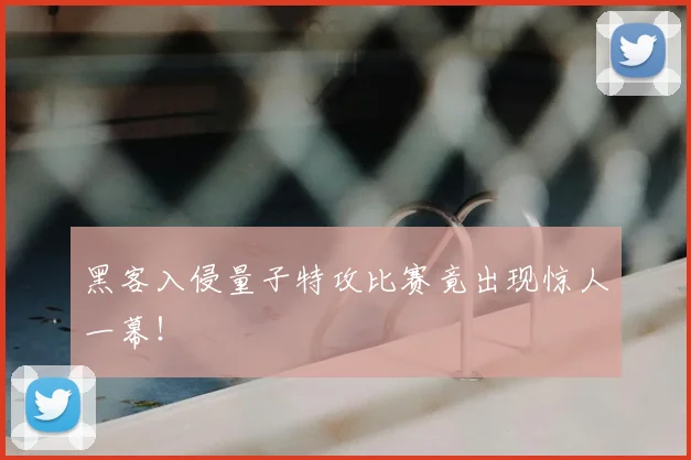 黑客入侵量子特攻比赛竟出现惊人一幕！