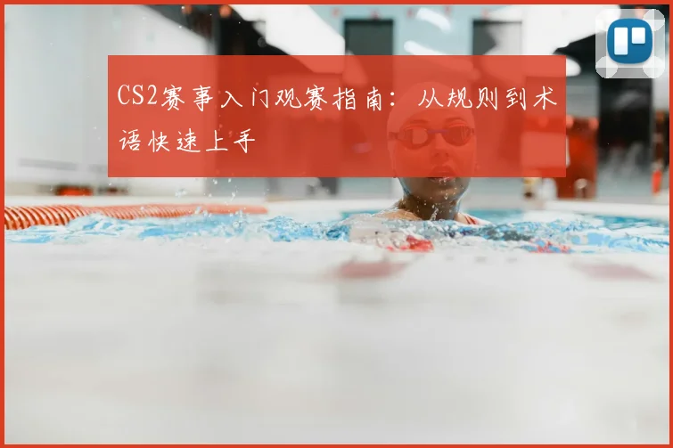 CS2赛事入门观赛指南:从规则到术语快速上手
