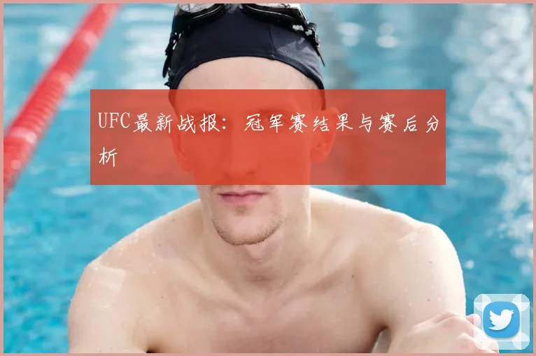 UFC最新战报：冠军赛结果与赛后分析
