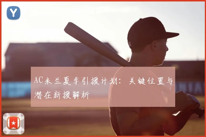 AC米兰夏季引援计划:关键位置与潜在新援解析