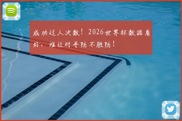成功过人次数!2026世界杯数据看好,谁让对手防不胜防!