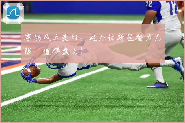 赛场风云变幻,这几位新星潜力无限,值得盘点!