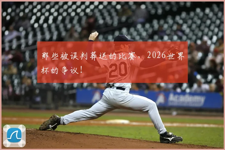那些被误判葬送的比赛，2026世界杯的争议！