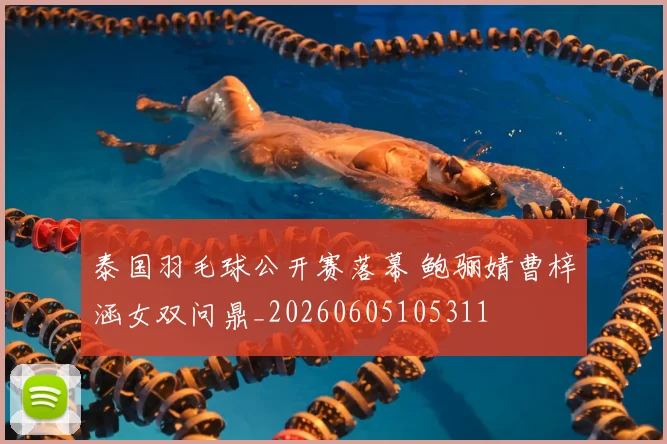 泰国羽毛球公开赛落幕 鲍骊婧曹梓涵女双问鼎_20260605105311